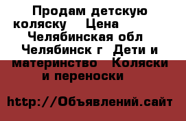 Продам детскую коляску  › Цена ­ 6 500 - Челябинская обл., Челябинск г. Дети и материнство » Коляски и переноски   